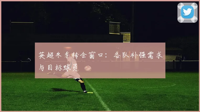 英超冬季转会窗口：各队补强需求与目标球员