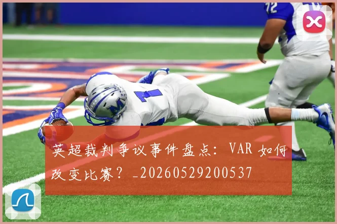 英超裁判争议事件盘点:VAR 如何改变比赛?_20260529200537