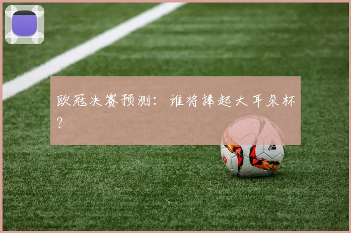 欧冠决赛预测：谁将捧起大耳朵杯？