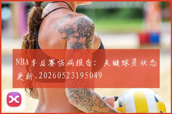 NBA季后赛伤病报告：关键球员状态更新_20260523195049