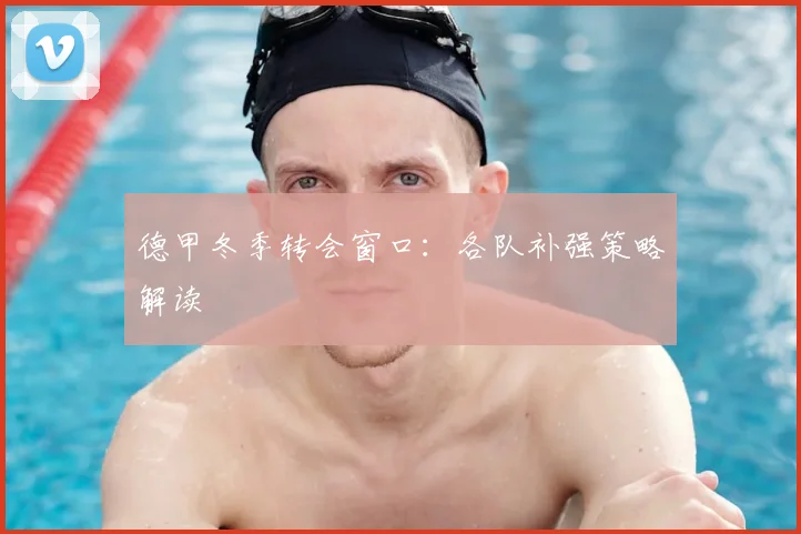 德甲冬季转会窗口：各队补强策略解读