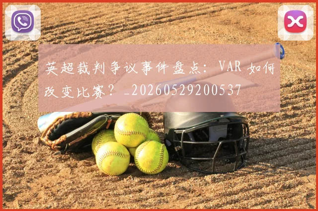 英超裁判争议事件盘点:VAR 如何改变比赛?_20260529200537