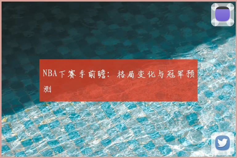 NBA下赛季前瞻：格局变化与冠军预测