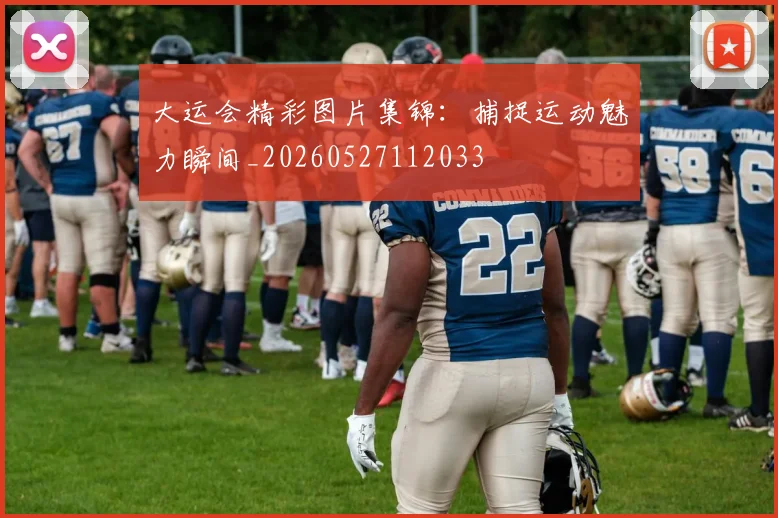 大运会精彩图片集锦:捕捉运动魅力瞬间_20260527112033