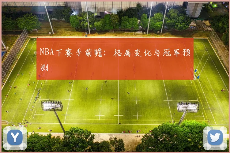 NBA下赛季前瞻:格局变化与冠军预测