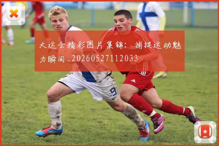 大运会精彩图片集锦:捕捉运动魅力瞬间_20260527112033