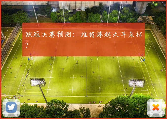 欧冠决赛预测：谁将捧起大耳朵杯？