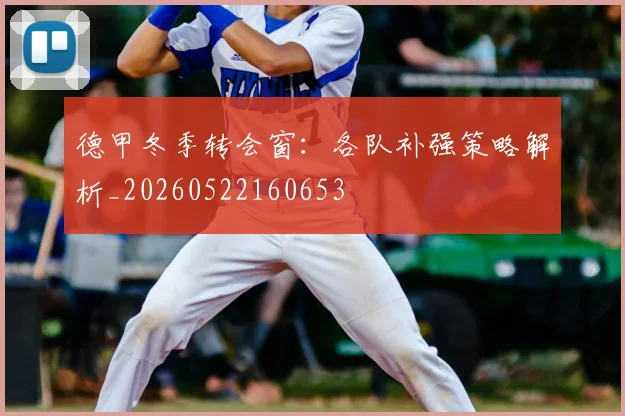 德甲冬季转会窗：各队补强策略解析_20260522160653