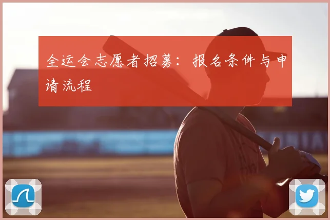 全运会志愿者招募：报名条件与申请流程